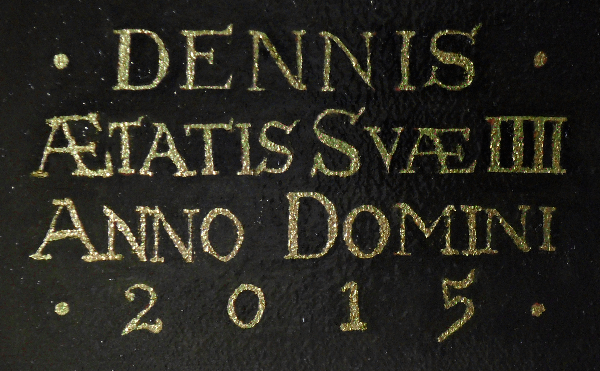 The gold-leaf lettering - 24ct gold. Dennis - Ætatis Suæ IIII - Anno Domini 2015 (Dennis - aged 4 - the year 2015). Copyright (c)2016 Paul Alan Grosse The gold-leaf lettering - 24ct gold. Dennis - Ætatis Suæ IIII - Anno Domini 2015 (Dennis - aged 4 - the year 2015). Copyright (c)2016 Paul Alan Grosse