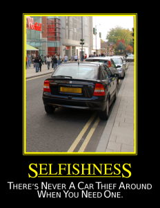 Selfishness. There's never a car theif around when you need one.